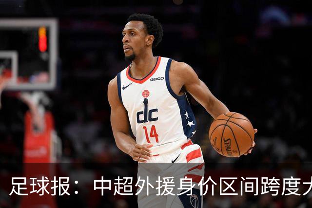 足球报：中超外援身价区间跨度大，对比日韩有量级上的绝对优势